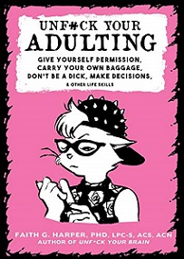 Unfuck Your Adulting: Give Yourself Permission, Carry Your Own Baggage, Don't Be a Dick, Make Decisions, & Other Life Skills - Harper, Faith G.