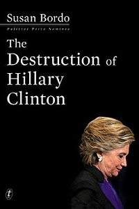 The Destruction of Hillary Clinton - Bordo, Susan