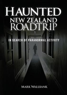 Haunted New Zealand Roadtrip - In Search of Paranormal Activity - Wallbank, Mark