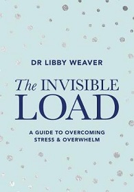 The Invisible Load: A Guide to Overcoming Stress & Overwhelm - Weaver, Libby 