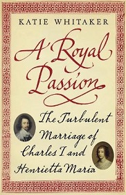 A Royal Passion - The Turbulent Marriage of Charles I and Henrietta Maria - Whitaker, Katie