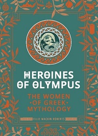 Heroines of Olympus - The Women of Greek Mythology - Roberts, Ellie Mackin