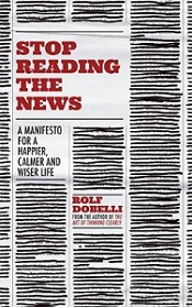 Stop Reading the News A Manifesto for a Happier, Calmer and Wiser Life - Dobelli, Rolf