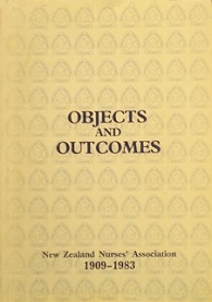 Objects and Outcomes: New Zealand Nurses' Association 1909-1983 - Commemorative Essays - Smith, Margaret Gibson and Shadbolt, Yvonne T (Eds)