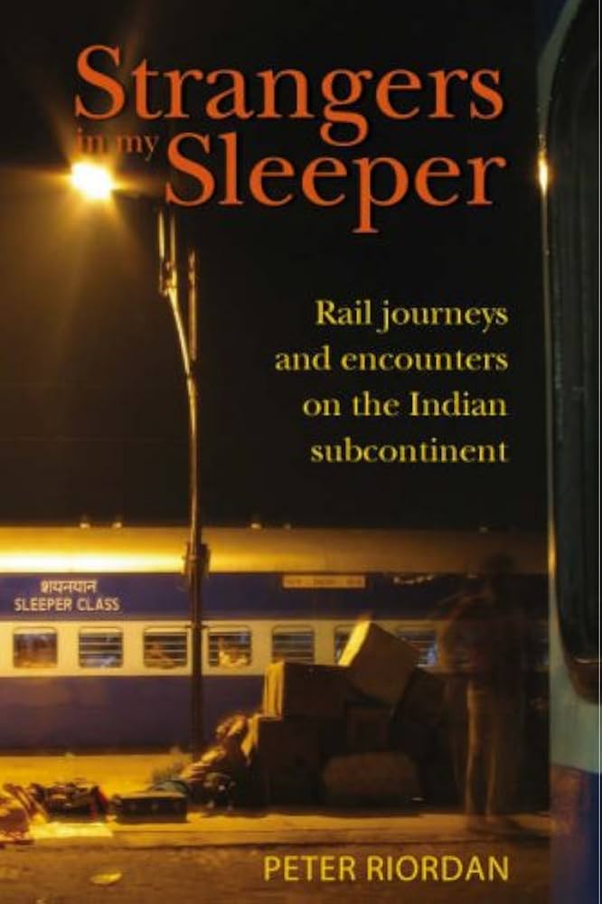 Strangers In My Sleeper: Rail Trips And Encounters On The Indian Subcontinent - Riordan, Peter