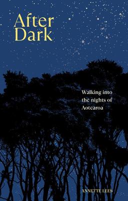 After Dark - Walking into the Nights of Aotearoa - Lees, Annette