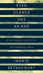 Even Silence Has An End - My Six Years of Captivity in the Colombian Jungle - Betancourt, Ingrid