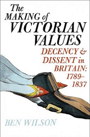 The Making of Victorian Values - Decency and Dissent in Britain - 1789-1837 - Wilson, Ben