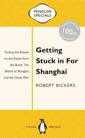 Getting Stuck in For Shanghai - Putting the Kibosh on the Kaiser from the Bund - The British at Shanghai and the Great War - Bickers, Robert