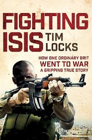 Fighting ISIS - How One Civilian Went to War - A Gripping True Story - Locks, Tim