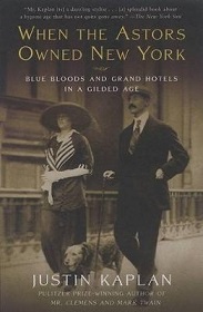 When the Astors Owned New York - Blue Bloods and Grand Hotels in a Gilded Age - Kaplan, Justin