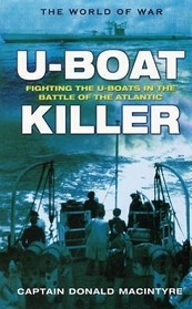 U-boat Killer - Fighting the U-boats in the Battle of the Atlantic - The World of War - MacIntyre, Donald