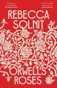 Orwell's Roses - Solnit, Rebecca