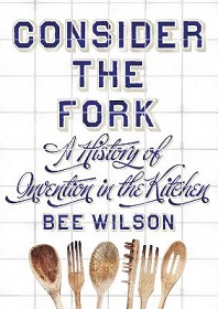 Consider the Fork - A History of Invention in the Kitchen - Wilson, Bee