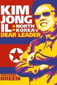 Kim Jong-Il - North Korea's Dear Leader - Who he is, What he wants, What to do about him - Breen, Michael