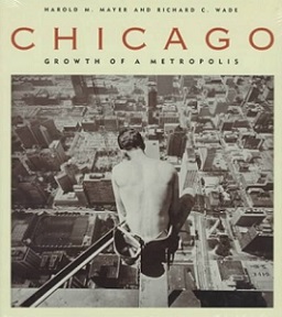 Chicago - Growth of a Metropolis - Mayer, Harold M and Wade, Richard C