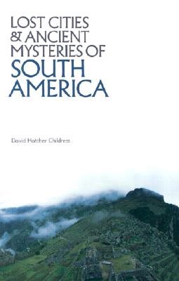 Lost Cities and Ancient Mysteries of South America - Childress, David Hatcher