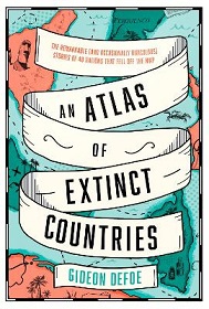 An Atlas of Extinct Countries - The Remarkable (and Occasionally Ridiculous) Stories of 48 Nations that Fell Off the Map - Defoe, Gideon