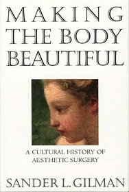 Making the Body Beautiful - A Cultural History of Aesthetic Surgery - Gilman, Sander L.