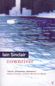 Downriver - Or, The Vessels of Wrath - A Narrative in Twelve Tales - Sinclair, Iain