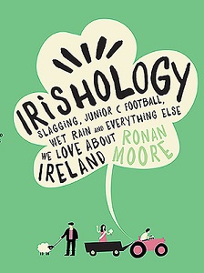 Irishology - Slagging, Junior C Football, Wet Rain and Everything Else we Love about Ireland - Moore, Ronan