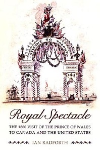 Royal Spectacle - The 1860 Visit of the Prince of Wales to Canada and the United States - Radforth, Ian