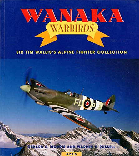 Wanaka Warbirds - Sir Tim Wallis's Alpine Fighter Collection - Morris, Gerard S and Russell, Warren P