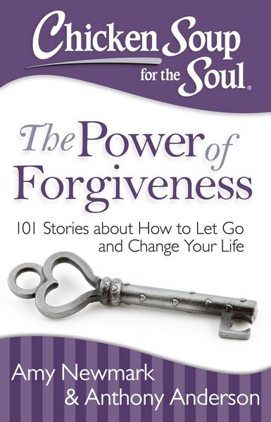 Chicken Soup for the Soul: The Power of Forgiveness - 101 Stories About How to Let Go and Change Your Life - Newmark, Amy and Anderson, Anthony