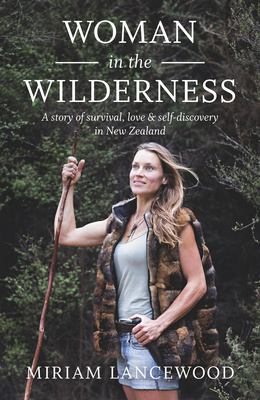 Woman in the Wilderness - A Story of Survival, Love and Self-Discovery in New Zealand - Lancewood, Miriam