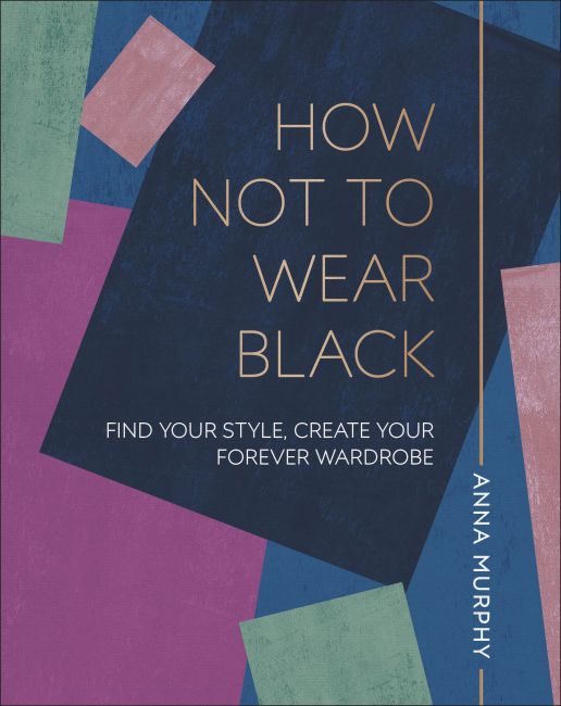 How Not to Wear Black - Find your Style, Create your Forever Wardrobe - Murphy, Anna