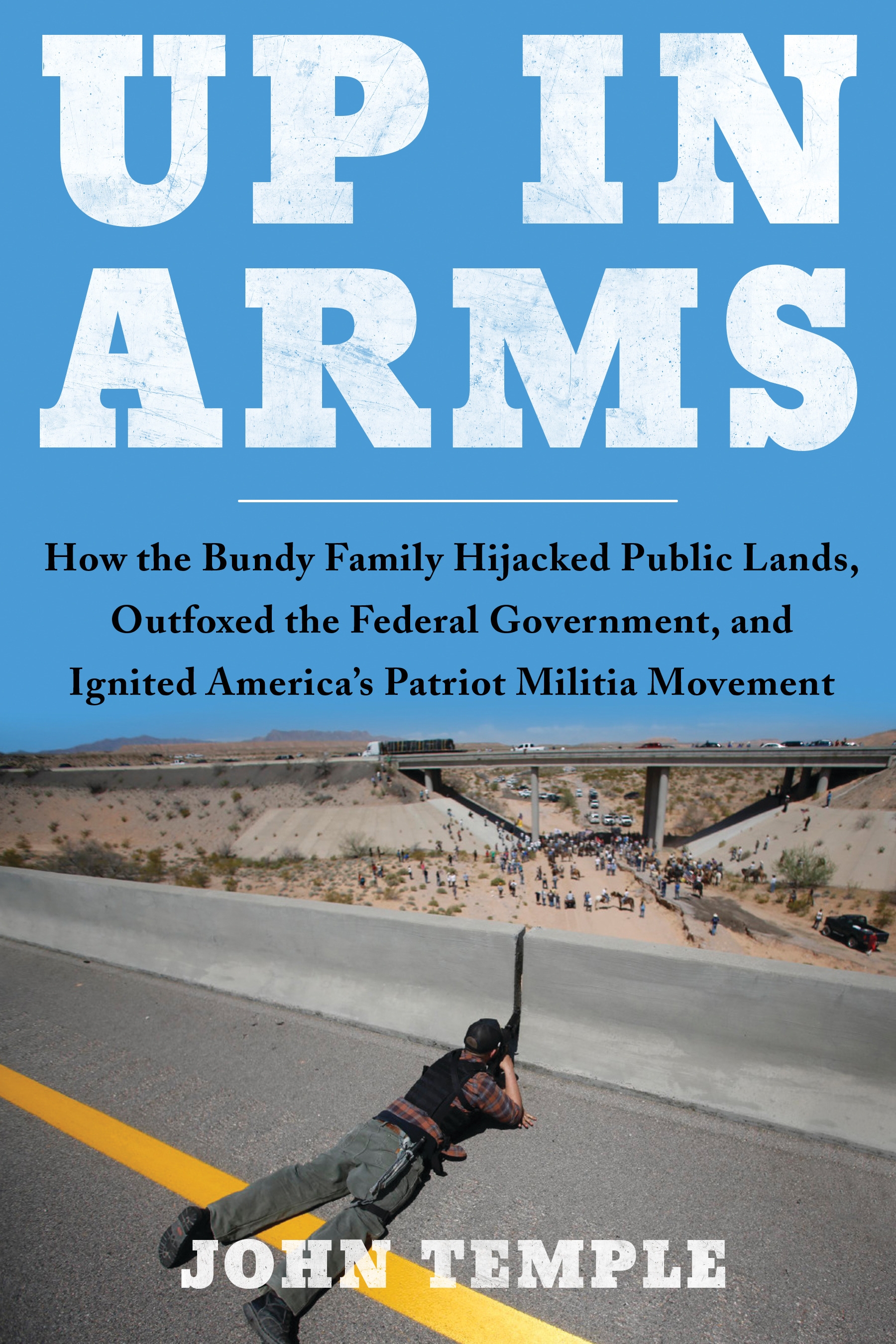 Up in Arms - How the Bundy Family Hijacked Public Lands, Outfoxed the Federal Government, and Ignited America's Patriot Militia Movement - Temple, John 