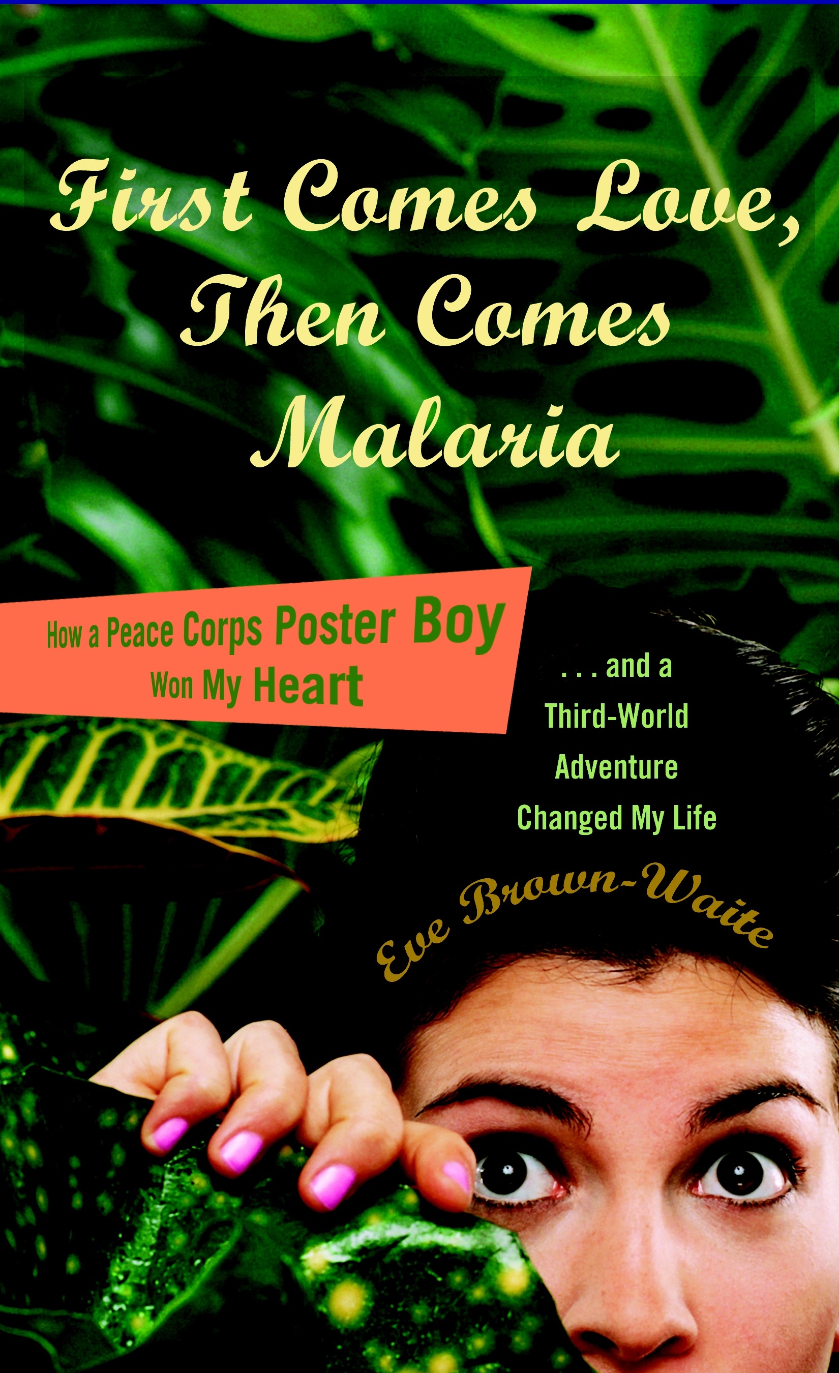 First Comes Love, Then Comes Malaria - How a Peace Corps Poster Boy Won My Heart ... and a Third-World Adventure Changed My Life - Brown-Waite, Eve