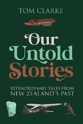 Our Untold Stories - Extraordinary Tales from New Zealand's Past - Clarke, Tom