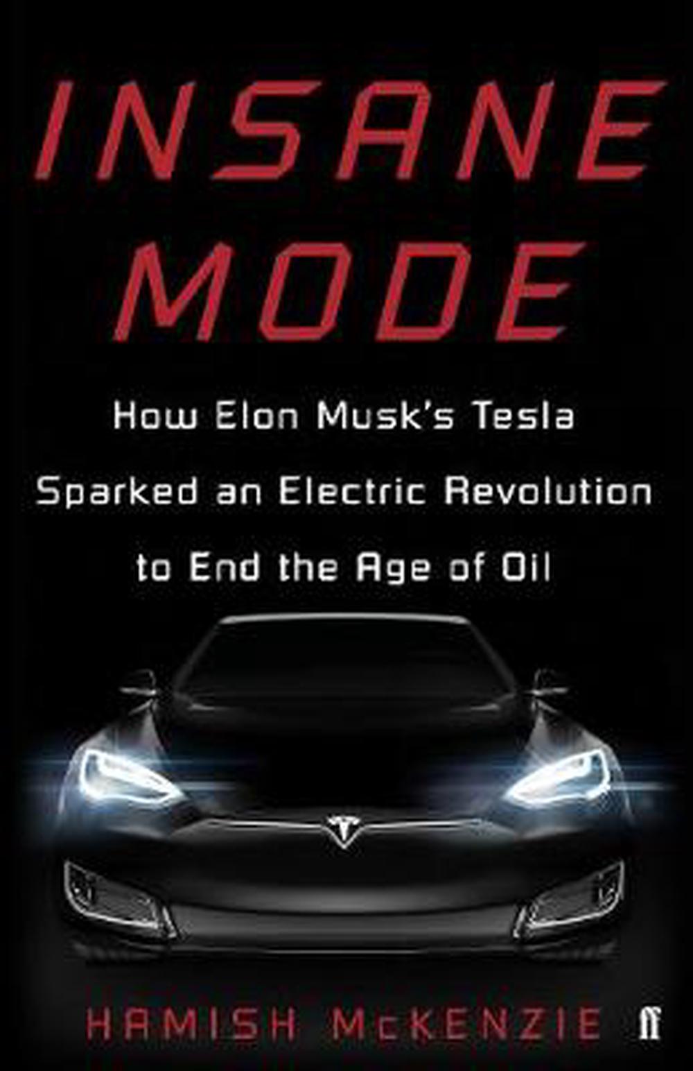 Insane Mode - How Elon Musk's Tesla Sparked an Electric Revolution to End the Age of Oil - McKenzie, Hamish