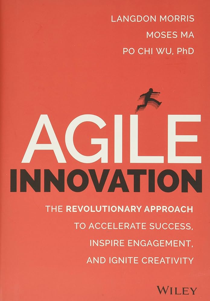 Agile Innovation - The Revolutionary Approach to Accelerate Success, Inspire Engagement, and Ignite Creativity - Wu, Po Chi