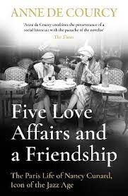 Five Love Affairs and a Friendship - The Paris Life of Nancy Cunard, Icon of the Jazz Age - De Courcy, Anne