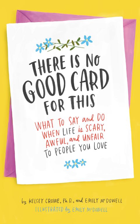 There is No Good Card for This: What to Say and Do When Life is Scary, Awful, and Unfair to People You Love - Crowe, Kelsey and McDowell, Emily