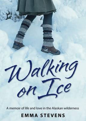 Walking on Ice - A Memoir of Life and Love in the Alaskan Wilderness - Stevens, Emma