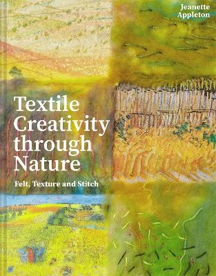 Textile Creativity Through Nature - Felt, Texture and Stitch - Appleton, Jeanette