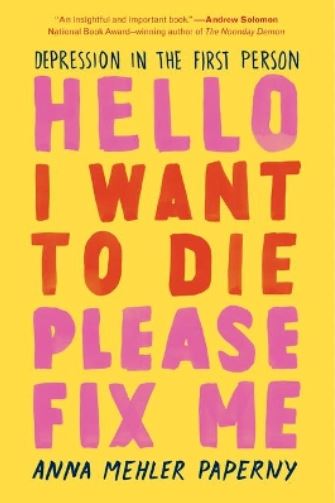 Hello I Want to Die, Please Fix Me  - Depression in the First Person - Paperny, Anna Mehler