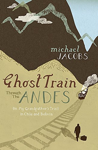 Ghost Train Through the Andes - On My Grandfather's Trail in Chile and Bolivia - Jacobs, Michael