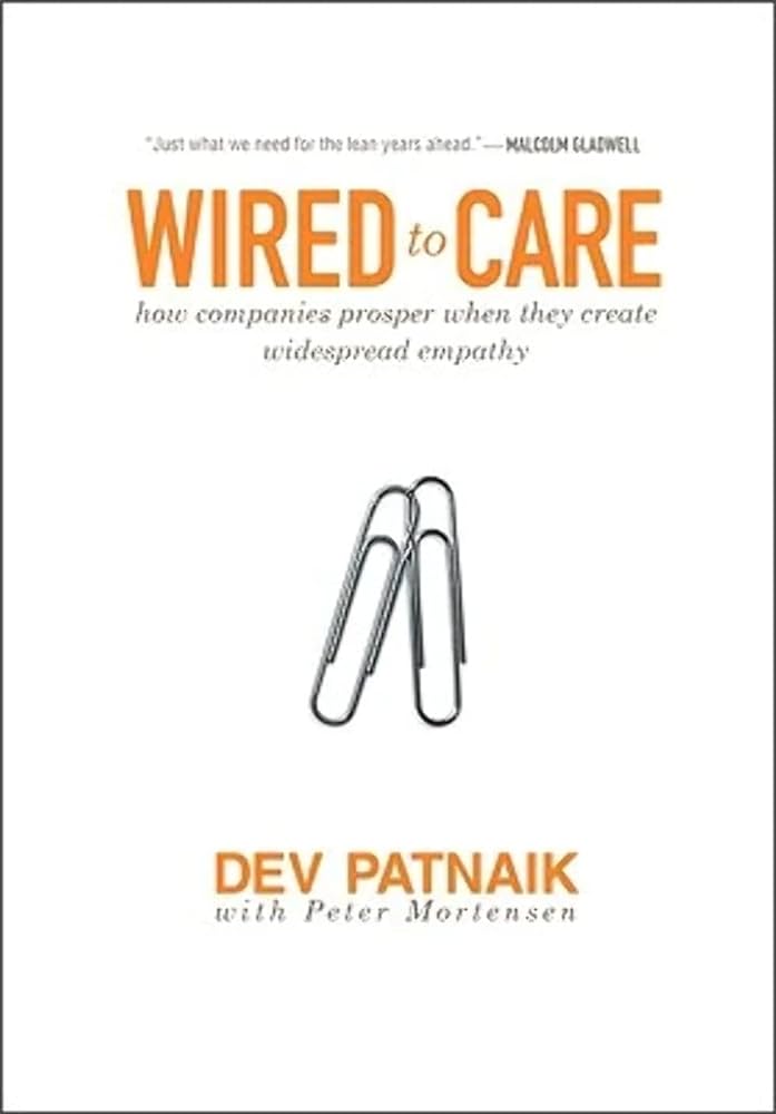 Wired to Care - How Companies Prosper When They Create Widespread Empathy - Patnaik, Dev