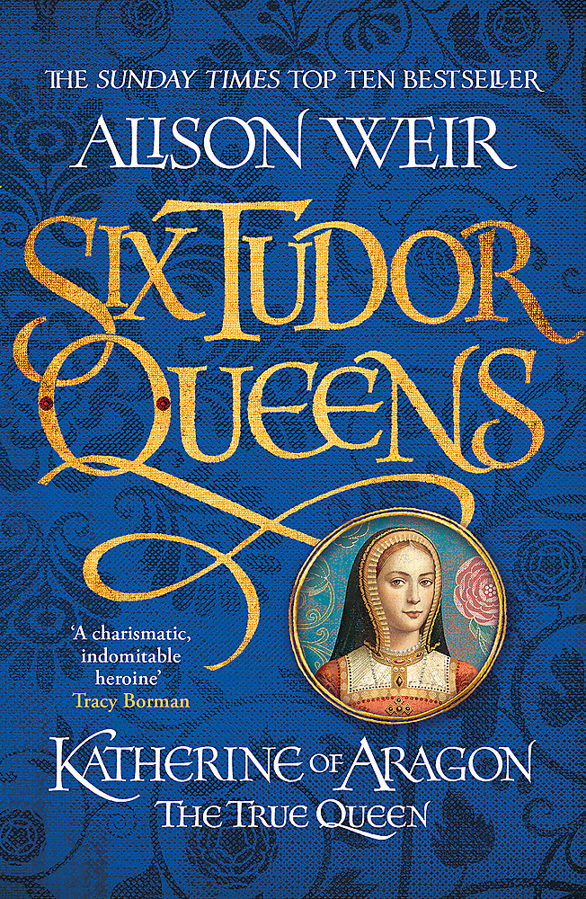 Six Tudor Queens: Katherine of Aragon -  The True Queen - Weir, Alison
