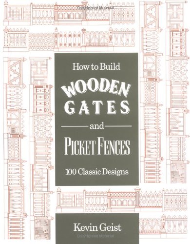 How to Build Wooden Gates and Picket Fences - 100 Classic Designs - Geist, Kevin