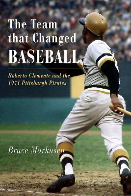 The Team that Changed Baseball - Roberto Clemente and the 1971 Pittsburgh Pirates - Markusen, Bruce