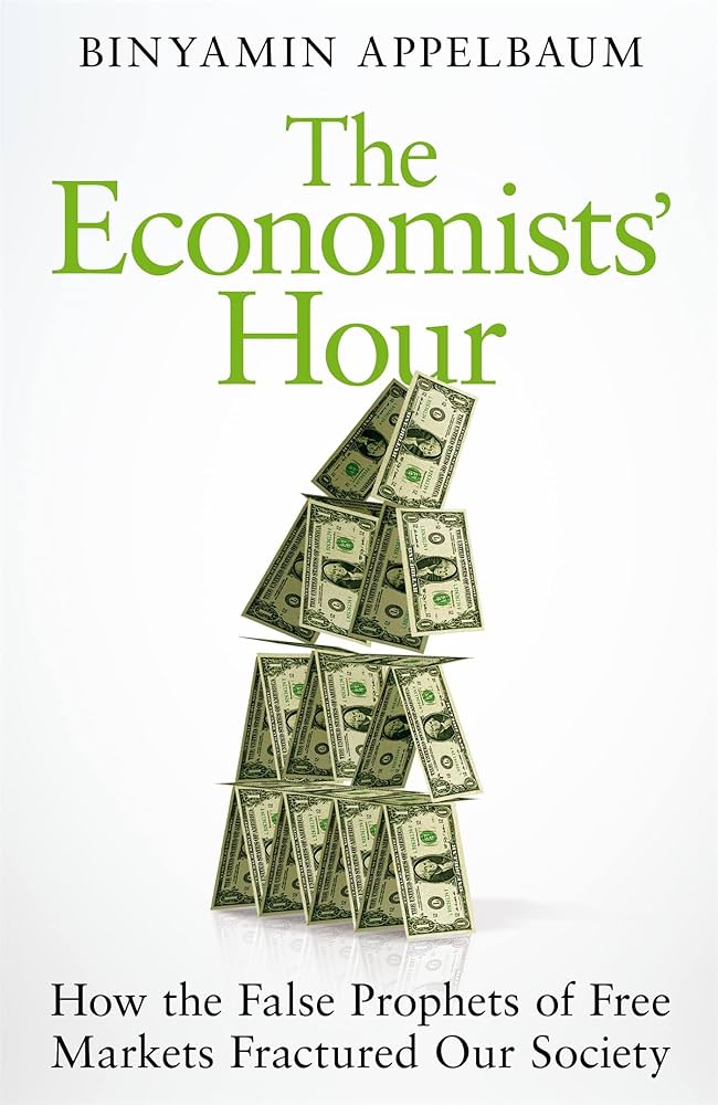 The Economists' Hour - How the False Prophets of Free Markets Fractured Our Society - Appelbaum, Binyamin
