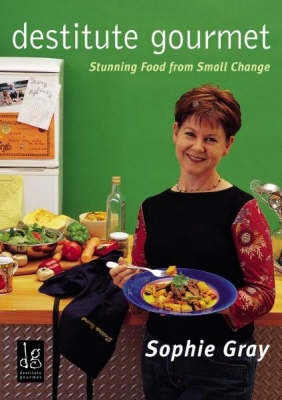 Destitute Gourmet - Stunning Food From Small Change - Gray, Sophie