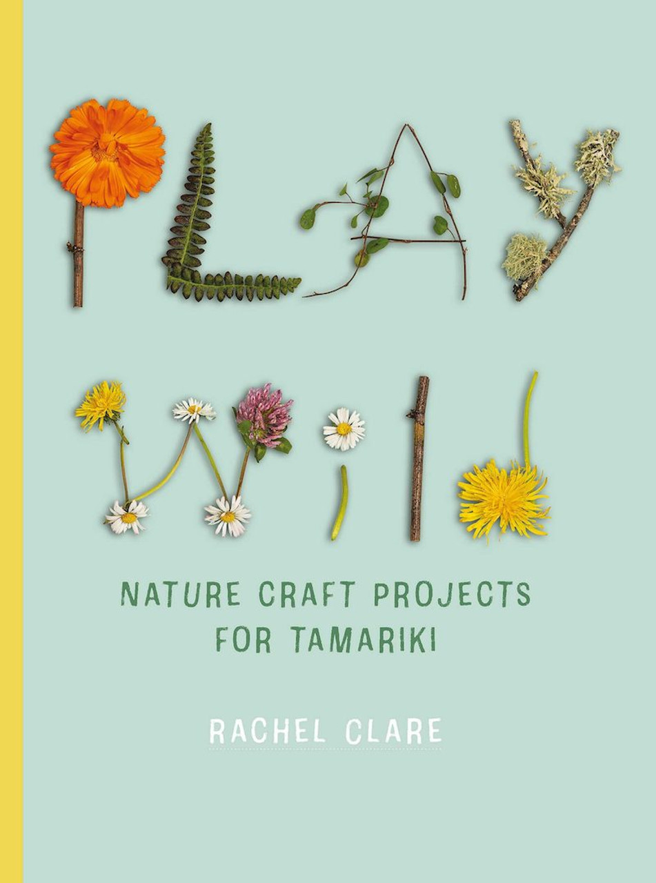 Play Wild - Nature Craft Activities for Tamariki - Clare, Rachel