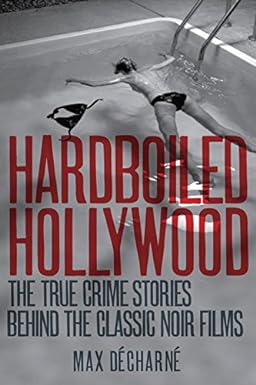 Hardboiled Hollywood - The True Crime Stories that Inspired the Great Noir Films  - Décharné, Max 