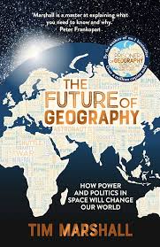 The Future of Geography - How Power and Politics in Space Will Change Our World  - Marshall, Tim 